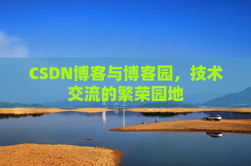 CSDN博客与博客园，技术交流的繁荣园地